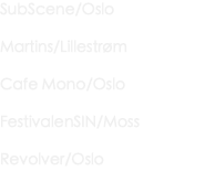 SubScene/Oslo Martins/Lillestrøm Cafe Mono/Oslo FestivalenSIN/Moss Revolver/Oslo